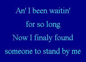 An' I been waitin'
for so long
Now I finaly found

someone to stand by me