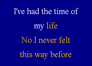 I've had the time of
my life

No I never felt

this way before