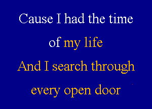 Cause I had the time
of my life

And I search through

every open door