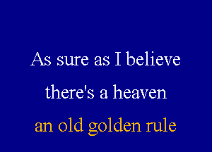 As sure as I believe

there's a heaven

an old golden rule