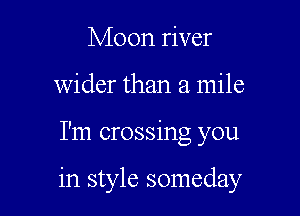 Moon river
wider than a mile

I'm crossing you

in style someday
