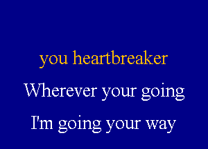 you heanbreaker

Wherever your going

I'm going your way