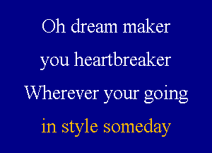 Oh dream maker

you heartbreaker

Wherever your going

in style someday I