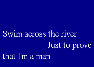 Swim across the river

Just to prove
that I'm a man