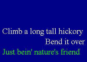 Climb a long tall hickory
Bend it over
Just bein' nature's friend