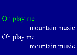 Oh play me

mountain music

Oh play me
mountain music