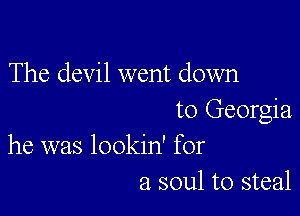 The devil went down

to Georgia
he was lookin' for

a soul to steal