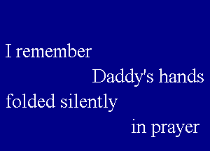 I remember

Daddy's hands
folded silently

in prayer