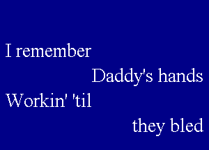 I remember

Daddy's hands
Workin' 'til

they bled