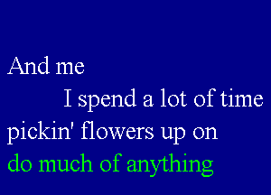 And me

I spend a lot of time
pickin' flowers up on
do much of anything