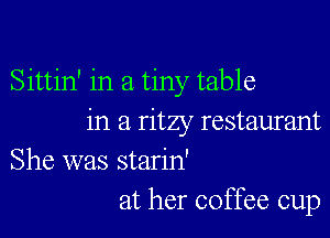 Sittin' in a tiny table

in a ritzy restaurant
She was starin'
at her coffee cup