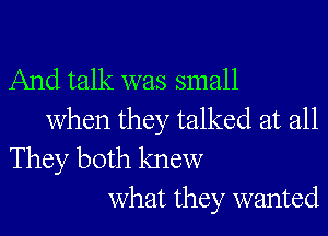 And talk was small
when they talked at all

They both knew
what they wanted