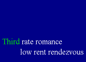 Third rate romance
10w rent rendezvous