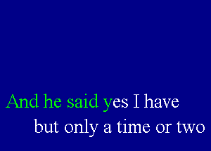 And he said yes I have
but only a time or two