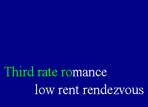 Third rate romance
10w rent rendezvous