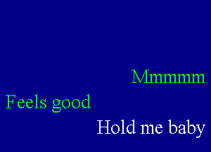 Nhnmmm

Feels good
Hold me baby