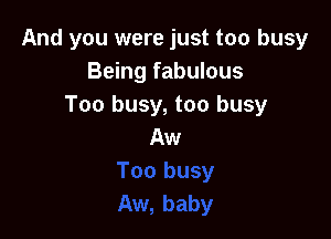 And you were just too busy
Being fabulous
Too busy, too busy

Aw