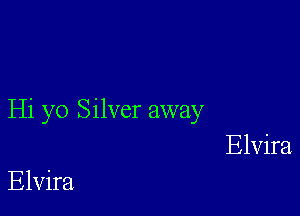 Hi yo Silver away
Elvira

Elvira