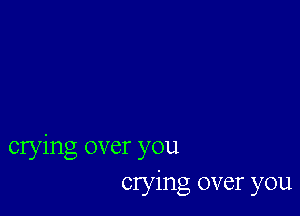 crying over you
Clying over you