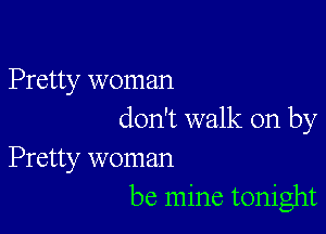 Pretty woman

don't walk on by

Pretty woman
be mine tonight