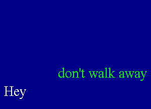 don't walk away

Hey