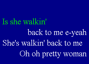 Is she walkin'

back to me e-yeah
She's walkin' back to me
Oh oh pretty woman