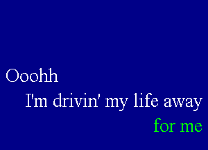 Ooohh

I'm drivin' my life away
for me