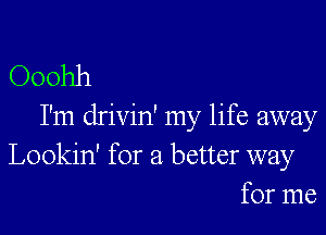 Ooohh
I'm drivin' my life away
Lookin' for a better way
But I gotta keep rollin'