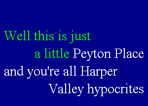 Well this is just

a little Peyton Place
and you're all Halper
Valley hypocrites