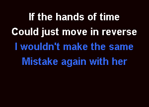 If the hands of time
Could just move in reverse