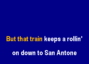 But that train keeps a rollin'

on down to San Antone