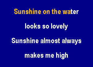 Sunshine on the water

looks so lovely

Sunshine almost always

makes me high