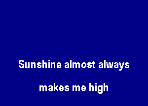 Sunshine almost always

makes me high
