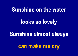 Sunshine on the water

looks so lovely

Sunshine almost always

can make me cry