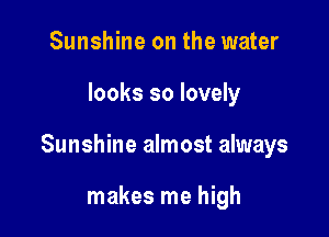 Sunshine on the water

looks so lovely

Sunshine almost always

makes me high