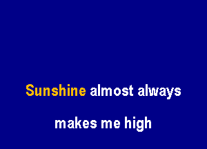 Sunshine almost always

makes me high