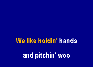We like holdin' hands

and pitchin' woo