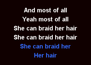 And most of all
Yeah most of all
She can braid her hair

She can braid her hair