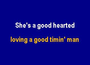 She's a good hearted

loving a good timin' man