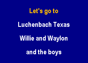 Let's go to

Luchenbach Texas

Willie and Waylon

and the boys