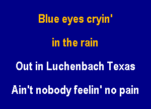 Blue eyes cryin'
in the rain

Out in Luchenbach Texas

Ain't nobody feelin' no pain