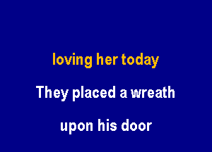 loving her today

They placed a wreath

upon his door