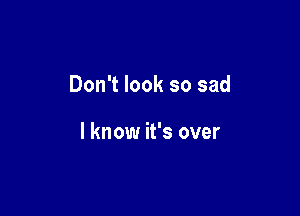 Don't look so sad

I know it's over