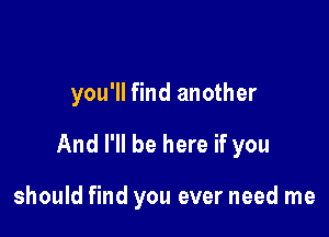 you'll find another

And I'll be here if you

should find you ever need me