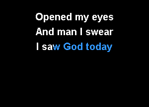 Opened my eyes
And man I swear
I saw God today