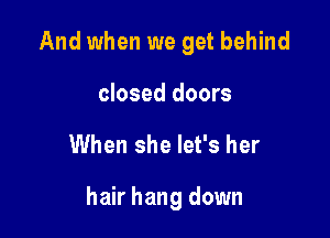 And when we get behind

closed doors
When she let's her

hair hang down