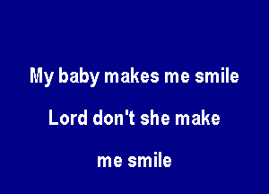 My baby makes me smile

Lord don't she make

me smile