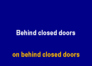 Behind closed doors

on behind closed doors