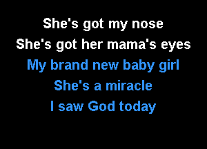She's got my nose
She's got her mama's eyes
My brand new baby girl

She's a miracle
I saw God today
