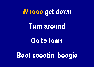 Whooo get down
Turn around

Go to town

Boot scootin' boogie